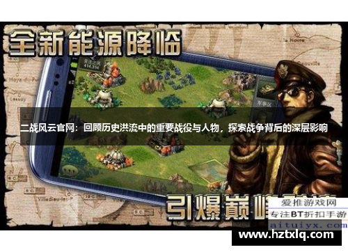 二战风云官网：回顾历史洪流中的重要战役与人物，探索战争背后的深层影响