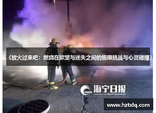 《放火过来吧:燃烧在欲望与迷失之间的极限挑战与心灵碰撞》 《放火过来吧:燃烧在欲望与迷失之间的极限挑战与心灵碰撞》