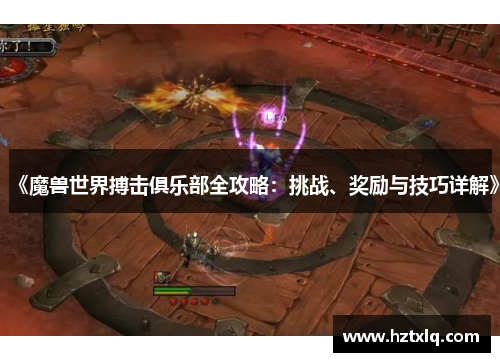 《魔兽世界搏击俱乐部全攻略：挑战、奖励与技巧详解》