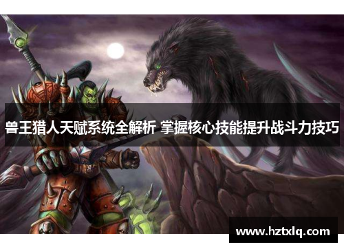 兽王猎人天赋系统全解析 掌握核心技能提升战斗力技巧